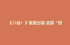 《八仙！》官宣出海 这部“四川造”会是下一个《哪吒》吗？