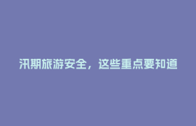 汛期旅游安全，这些重点要知道！