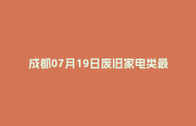 成都07月19日废旧家电类最新报价行情