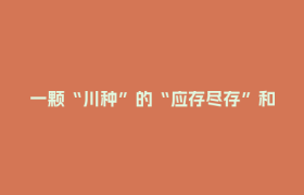 一颗“川种”的“应存尽存”和“无中生有”丨万千气象看四川