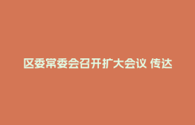 区委常委会召开扩大会议 传达学习习近平总书记有关重要讲话精神 研究郫都区贯彻落实意见