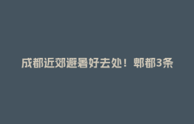 成都近郊避暑好去处！郫都3条纳凉线路请收好→