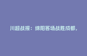 川超战报：绵阳客场战胜成都，提前一轮锁定“亚军”