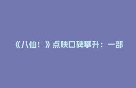 《八仙！》点映口碑攀升：一部“成都高新造”动画电影的产业密码与文化底气