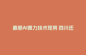 最新AI算力技术现身 四川还藏着多少黑科技？