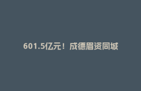 601.5亿元！成德眉资同城化重大项目年度投资进度过半