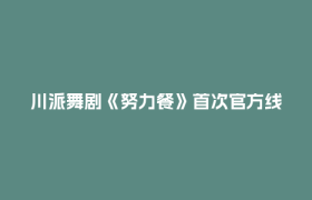 川派舞剧《努力餐》首次官方线上直播，将连演三天