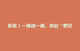有我丨一棒接一棒，奔赴“更好的样子”