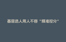 基层选人用人不容“精准控分”