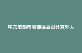 中共成都市郫都区委召开党外人士座谈会 征求对区委十五届十二次全会文件的意见建议