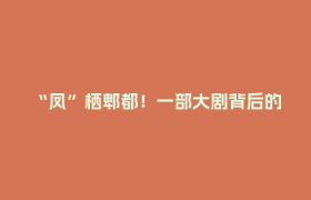 “凤”栖郫都！一部大剧背后的成都影视城产业新磁极→