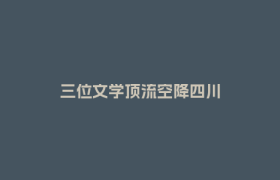 三位文学顶流空降四川