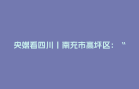 央媒看四川丨南充市高坪区：“生锈铁牛”苏醒了