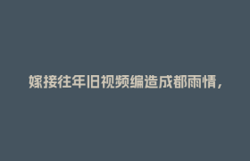 嫁接往年旧视频编造成都雨情，一男子被行政处罚