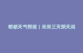 郫都天气预报｜未来三天阴天间多云，有分散阵雨