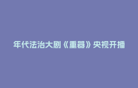 年代法治大剧《重器》央视开播！成都影视城再添标杆力作！