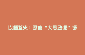 以档鉴史！赋能“大思政课”铸魂育人——郫都区档案馆激活档案赋能思政教育新动能