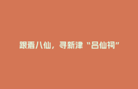 跟着八仙，寻新津“吕仙祠”