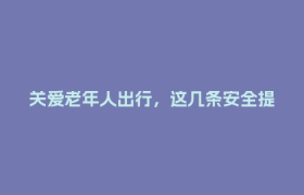 关爱老年人出行，这几条安全提醒请转给家里长辈→