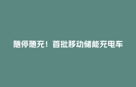 随停随充！首批移动储能充电车在郫都街头投用