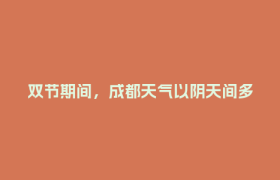 双节期间，成都天气以阴天间多云为主