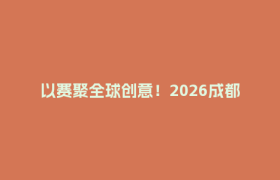 以赛聚全球创意！2026成都国际数字文创季在郫都启幕