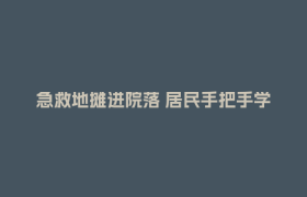 急救地摊进院落 居民手把手学“救命技能”