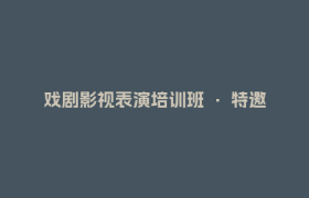 戏剧影视表演培训班 · 特邀嘉宾正式公布！