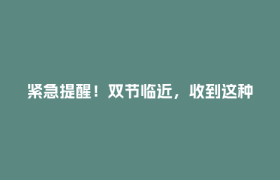 紧急提醒！双节临近，收到这种东西请立即销毁！