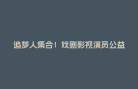 追梦人集合！戏剧影视演员公益培训班报名中→