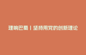 理响巴蜀丨坚持用党的创新理论凝心铸魂