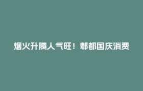 烟火升腾人气旺！郫都国庆消费热力攀升→