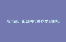 本月起，正式执行春秋季分时电价！