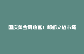 国庆黄金周收官！郫都文旅市场平稳有序、活力迸发