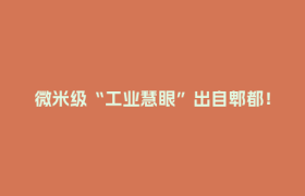 微米级“工业慧眼”出自郫都！成都腾帆获评省级“专精特新”