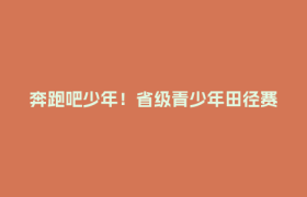 奔跑吧少年！省级青少年田径赛10月5-7日登陆郫都犀浦国家田径训练基地