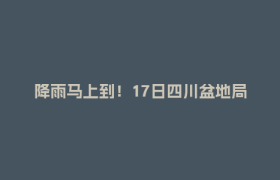 降雨马上到！17日四川盆地局地有大雨、暴雨