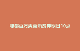郫都百万美食消费券明日10点开领！