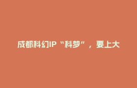 成都科幻IP“科梦”，要上大银幕了！
